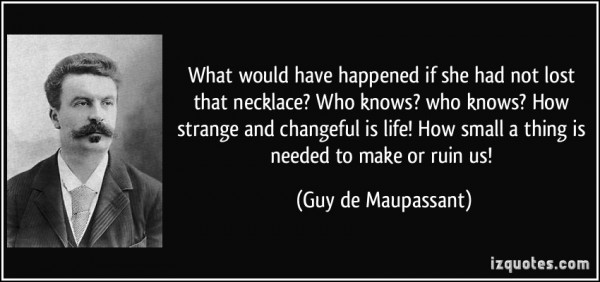 quote-what-would-have-happened-if-she-had-not-lost-that-necklace-who-knows-who-knows-how-strange-and-guy-de-maupassant-251420